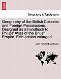 Geography of the British Colonies and Foreign Possessions. Designed as a Handbook to Philips' Atlas of the British Empire. Fifth Edition Enlarged.