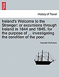 Ireland's Welcome to the Stranger: Or Excursions Through Ireland in 1844 and 1845, for the Purpose of ... Investigating the Condition of the Poor.