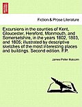 Excursions in the Counties of Kent, Gloucester, Hereford, Monmouth, and Somersetshire, in the Years 1802, 1803, and 1805; Illustrated by Descriptive S