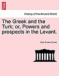 The Greek and the Turk; Or, Powers and Prospects in the Levant.