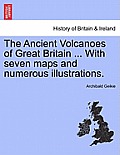 The Ancient Volcanoes of Great Britain ... With seven maps and numerous illustrations. Vol. II.