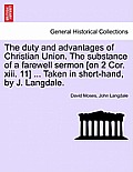 The Duty and Advantages of Christian Union. the Substance of a Farewell Sermon [on 2 Cor. XIII. 11] ... Taken in Short-Hand, by J. Langdale.