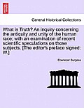 What Is Truth? an Inquiry Concerning the Antiquity and Unity of the Human Race; With an Examination of Recent Scientific Speculations on Those Subject