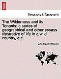 The Wilderness and its Tenants: a series of geographical and other essays illustrative of life in a wild country, etc.