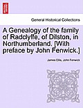 A Genealogy of the Family of Radclyffe, of Dilston, in Northumberland. [With Preface by John Fenwick.]