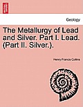 The Metallurgy of Lead and Silver. Part I. Lead. (Part II. Silver.).