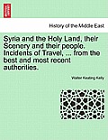 Syria and the Holy Land, Their Scenery and Their People. Incidents of Travel, ... from the Best and Most Recent Authorities.