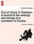 Out of Doors in Tsarland. a Record of the Seeings and Doings of a Wanderer in Russia.