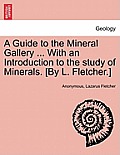 A Guide to the Mineral Gallery ... with an Introduction to the Study of Minerals. [By L. Fletcher.]