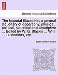 The Imperial Gazetteer; a general dictionary of geography, physical, political, statistical and descriptive ... Edited by W. G. Blackie ... With ... i
