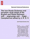 The Iron Roads Dictionary and Travellers' Route Charts of the English and Welsh Railways; ... with ... Engravings and ... Maps ... Compiled and Edited
