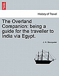 The Overland Companion: Being a Guide for the Traveller to India Via Egypt.