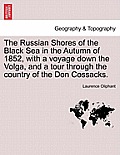 The Russian Shores of the Black Sea in the Autumn of 1852, with a Voyage Down the Volga, and a Tour Through the Country of the Don Cossacks. Second Ed