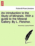An Introduction to the Study of Minerals. with a Guide to the Mineral Gallery. by L. Fletcher.