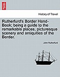 Rutherfurd's Border Hand-Book; Being a Guide to the Remarkable Places, Picturesque Scenery and Antiquities of the Border.