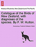 Catalogue of the Birds of New Zealand, with Diagnoses of the Species. by F. W. Hutton.