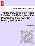 The Hebrew, or Iberian Race Including the Pelasgians, the Phenicians, the Jews, the British, and Others.