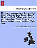 Memoir ... to Accompany the General Chart of the Northern Ocean, Davis' Strait, and Baffin's Bay; Including the Navigation from Great Britain and Irel