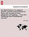 On Gebel Hauran, Its Adjacent Districts, and the Eastern Desert of Syria, with Remarks on Their Geography and Geology ... from the 'edinburgh New Phil