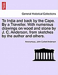 To India and Back by the Cape. by a Traveller. with Numerous Drawings on Wood and Stone by J. C. Anderson, from Sketches by the Author and Others.