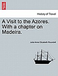 A Visit to the Azores. with a Chapter on Madeira.