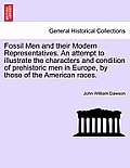 Fossil Men and Their Modern Representatives. an Attempt to Illustrate the Characters and Condition of Prehistoric Men in Europe, by Those of the Ameri