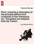 Paris: Including a Description of the Principal Edifices and Curiosities of That Metropolis, Etc. Translated and Adapted from