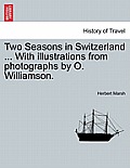 Two Seasons in Switzerland ... with Illustrations from Photographs by O. Williamson.