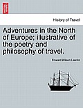 Adventures in the North of Europe; Illustrative of the Poetry and Philosophy of Travel. Vol. I.