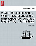 A Girl's Ride in Iceland ... with ... Illustrations and a Map. (Appendix. What Is a Geyser? by ... G. Harley.)