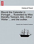 Round the Calendar in Portugal ... Illustrated by Miss Dorothy Tennant, Mrs. Arthur Walter ... and the Author.