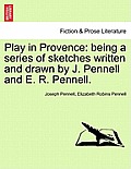 Play in Provence: Being a Series of Sketches Written and Drawn by J. Pennell and E. R. Pennell.