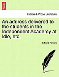 An Address Delivered to the Students in the Independent Academy at Idle, Etc.