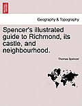 Spencer's Illustrated Guide to Richmond, Its Castle, and Neighbourhood.