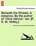 Beneath the Wheels. a Romance. by the Author of Olive Varcoe, Etc. [F. E. M. Notley.]