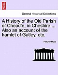 A History of the Old Parish of Cheadle, in Cheshire ... Also an Account of the Hamlet of Gatley, Etc.