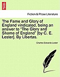 The Fame and Glory of England Vindicated, Being an Answer to The Glory and Shame of England [By C. E. Lester]. by Libertas.