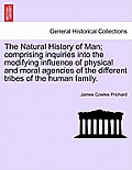 The Natural History of Man; comprising inquiries into the modifying influence of physical and moral agencies of the different tribes of the human fami