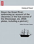 Down the Great River; Embracing an Account of the Discovery of the True Source of the Mississippi, Etc. [With Plates, Including a Portrait.]