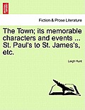 The Town; Its Memorable Characters and Events ... St. Paul's to St. James's, Etc.