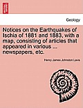 Notices on the Earthquakes of Ischia of 1881 and 1883, with a Map, Consisting of Articles That Appeared in Various ... Newspapers, Etc.