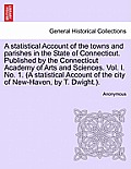 A Statistical Account of the Towns and Parishes in the State of Connecticut. Published by the Connecticut Academy of Arts and Sciences. Vol. I. No. 1.