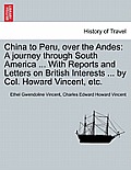 China to Peru, Over the Andes: A Journey Through South America ... with Reports and Letters on British Interests ... by Col. Howard Vincent, Etc.