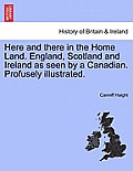 Here and there in the Home Land. England, Scotland and Ireland as seen by a Canadian. Profusely illustrated.