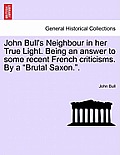 John Bull's Neighbour in Her True Light. Being an Answer to Some Recent French Criticisms. by a Brutal Saxon..