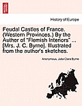 Feudal Castles of France. (Western Provinces.) by the Author of Flemish Interiors ... [Mrs. J. C. Byrne]. Illustrated from the Author's Sketches.