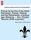 France on the Eve of the Great Revolution. France, Holland, and the Netherlands, a Century Ago. Edited by ... Mrs. Charles Tennant. [With a Portrait.]