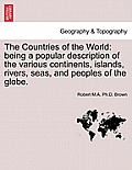 The Countries of the World: Being a Popular Description of the Various Continents, Islands, Rivers, Seas, and Peoples of the Globe.