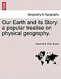 Our Earth and Its Story: A Popular Treatise on Physical Geography.
