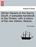 Winter Havens in the Sunny South. a Complete Handbook to the Riviera, with a Notice of the New Station, Alassio.